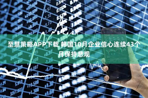 至慧策略APP下载 韩国10月企业信心连续43个月保持悲观