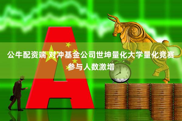 公牛配资端 对冲基金公司世坤量化大学量化竞赛参与人数激增