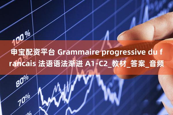 申宝配资平台 Grammaire progressive du francais 法语语法渐进 A1-C2_教材_答案_音频