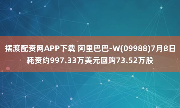 摆渡配资网APP下载 阿里巴巴-W(09988)7月8日耗资约997.33万美元回购73.52万股