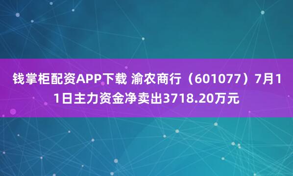 钱掌柜配资APP下载 渝农商行（601077）7月11日主力资金净卖出3718.20万元