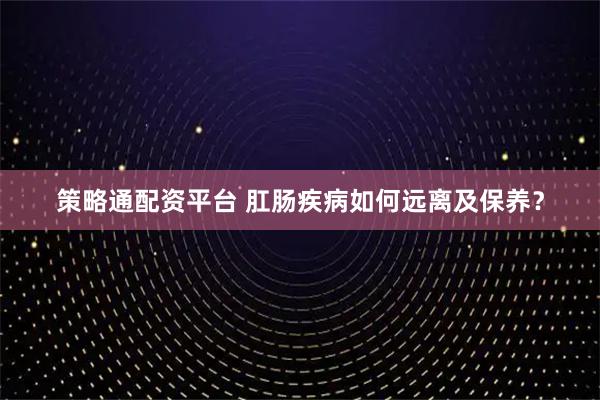 策略通配资平台 肛肠疾病如何远离及保养？