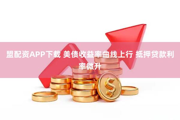 盟配资APP下载 美债收益率曲线上行 抵押贷款利率微升