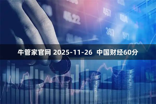 牛管家官网 2025-11-26  中国财经60分