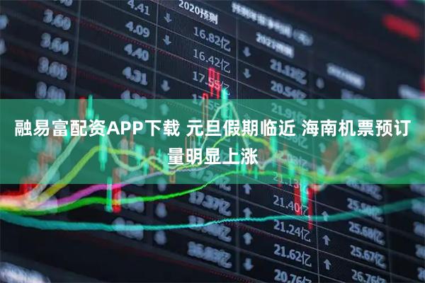 融易富配资APP下载 元旦假期临近 海南机票预订量明显上涨