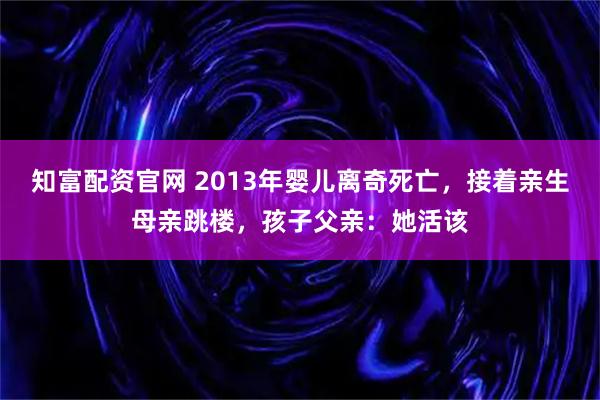 知富配资官网 2013年婴儿离奇死亡，接着亲生母亲跳楼，孩子父亲：她活该