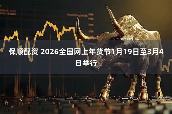 保顺配资 2026全国网上年货节1月19日至3月4日举行