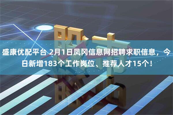 盛康优配平台 2月1日凤冈信息网招聘求职信息，今日新增183个工作岗位、推荐人才15个！