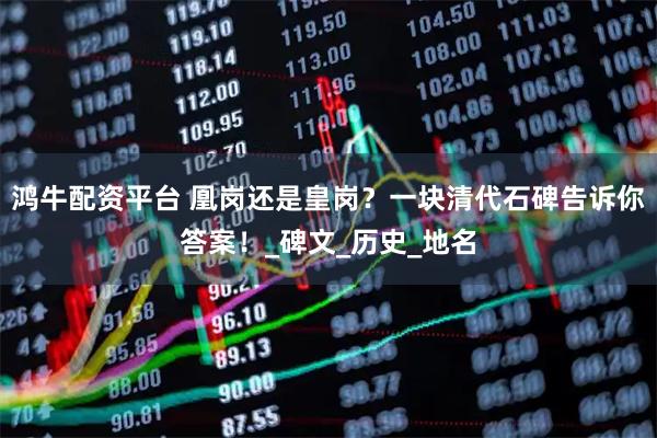 鸿牛配资平台 凰岗还是皇岗？一块清代石碑告诉你答案！_碑文_历史_地名