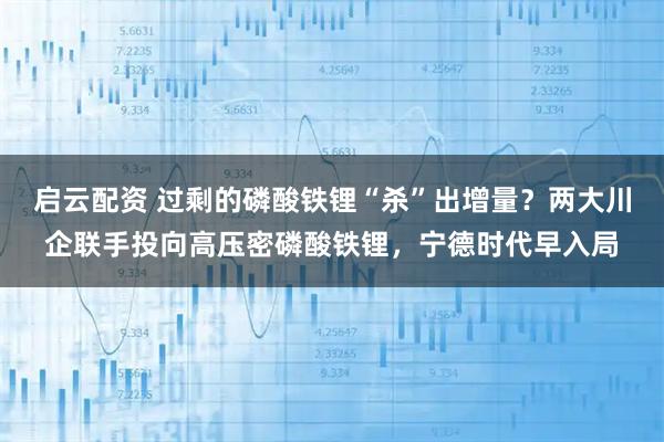 启云配资 过剩的磷酸铁锂“杀”出增量？两大川企联手投向高压密磷酸铁锂，宁德时代早入局