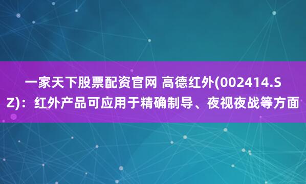 一家天下股票配资官网 高德红外(002414.SZ)：红外产品可应用于精确制导、夜视夜战等方面