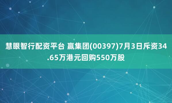 慧眼智行配资平台 嬴集团(00397)7月3日斥资34.65万港元回购550万股