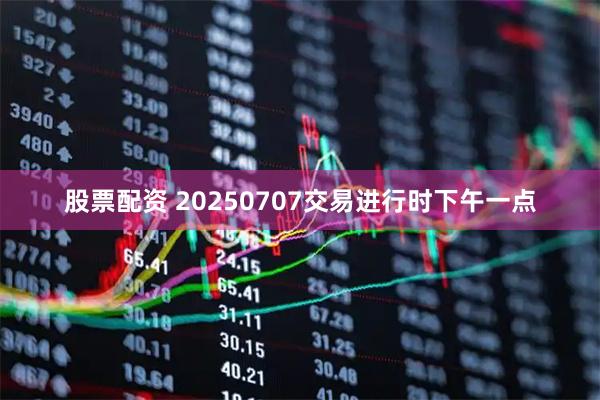 股票配资 20250707交易进行时下午一点