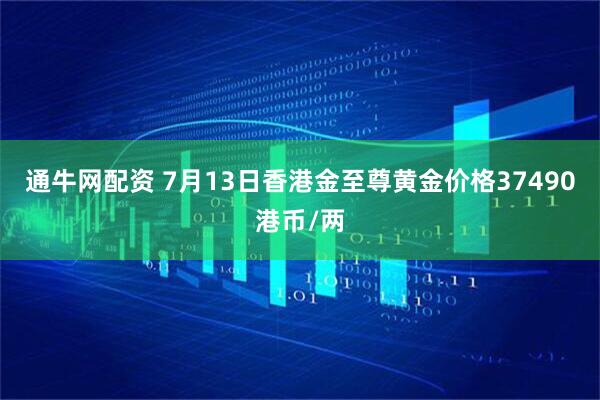 通牛网配资 7月13日香港金至尊黄金价格37490港币/两