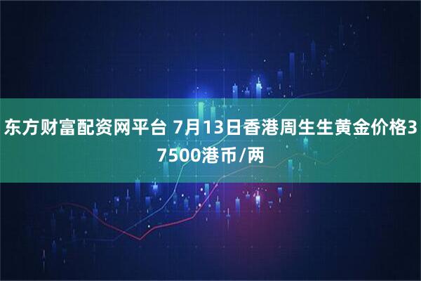 东方财富配资网平台 7月13日香港周生生黄金价格37500港币/两