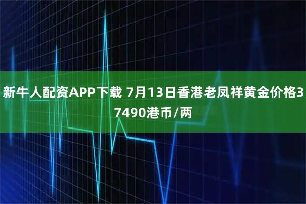 新牛人配资APP下载 7月13日香港老凤祥黄金价格37490港币/两