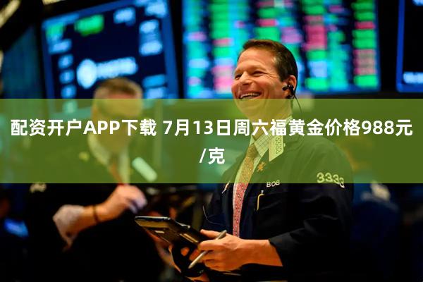 配资开户APP下载 7月13日周六福黄金价格988元/克
