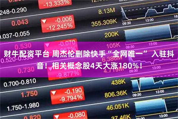 财牛配资平台 周杰伦删除快手“全网唯一” 入驻抖音！相关概念股4天大涨180%！
