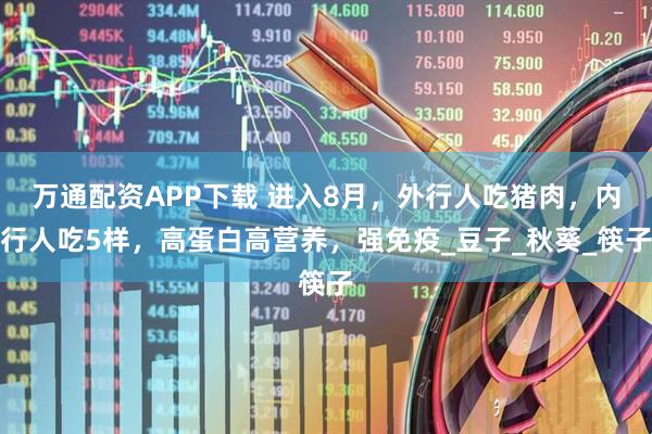 万通配资APP下载 进入8月,外行人吃猪肉,内行人吃5样,高蛋白高营养,强免疫_豆子_秋葵_筷子
