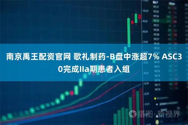 南京禹王配资官网 歌礼制药-B盘中涨超7% ASC30完成IIa期患者入组