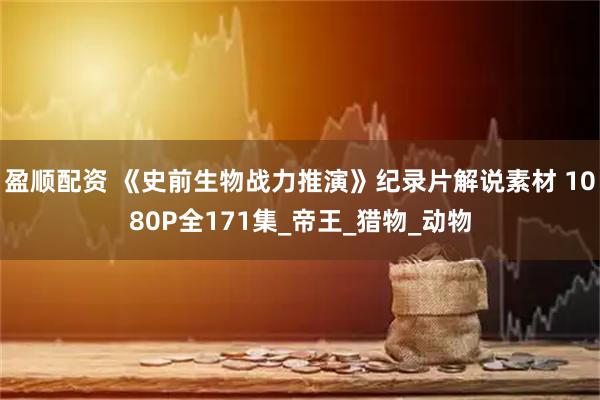 盈顺配资 《史前生物战力推演》纪录片解说素材 1080P全171集_帝王_猎物_动物
