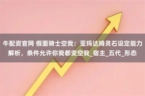 牛配资官网 假面骑士空我：亚玛达姆灵石设定能力解析，条件允许你我都变空我_宿主_五代_形态