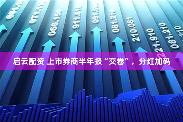 启云配资 上市券商半年报“交卷”,分红加码