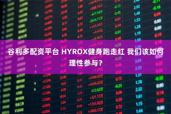 谷利多配资平台 HYROX健身跑走红 我们该如何理性参与？