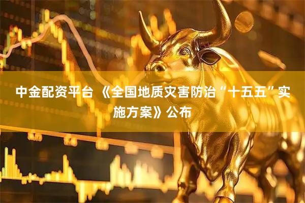 中金配资平台 《全国地质灾害防治“十五五”实施方案》公布